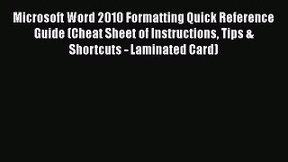 Read Microsoft Word 2010 Formatting Quick Reference Guide (Cheat Sheet of Instructions Tips