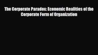 [PDF] The Corporate Paradox: Economic Realities of the Corporate Form of Organization Download