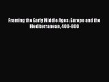 Read Framing the Early Middle Ages: Europe and the Mediterranean 400-800 Ebook Free
