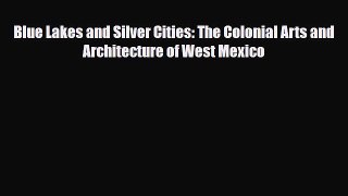 Download Blue Lakes and Silver Cities: The Colonial Arts and Architecture of West Mexico Free