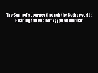 Read The Sungod's Journey through the Netherworld: Reading the Ancient Egyptian Amduat Ebook