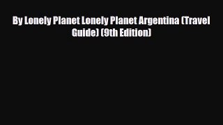 Download By Lonely Planet Lonely Planet Argentina (Travel Guide) (9th Edition) Read Online