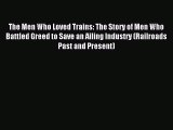 Read The Men Who Loved Trains: The Story of Men Who Battled Greed to Save an Ailing Industry