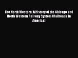 Read The North Western: A History of the Chicago and North Western Railway System (Railroads