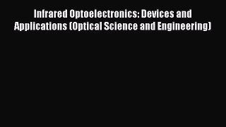 Download Infrared Optoelectronics: Devices and Applications (Optical Science and Engineering)