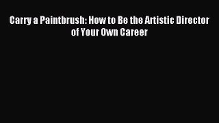 Read Carry a Paintbrush: How to Be the Artistic Director of Your Own Career Ebook Free