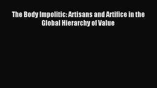 Read The Body Impolitic: Artisans and Artifice in the Global Hierarchy of Value Ebook Online