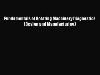 Read Fundamentals of Rotating Machinery Diagnostics (Design and Manufacturing) Ebook Free