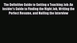 Read The Definitive Guide to Getting a Teaching Job: An Insider's Guide to Finding the Right
