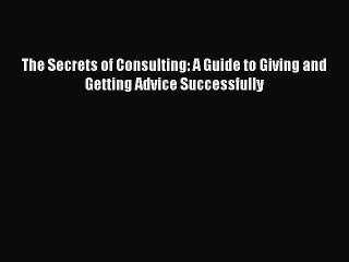 Read The Secrets of Consulting: A Guide to Giving and Getting Advice Successfully Ebook Free