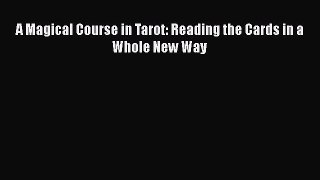 Download A Magical Course in Tarot: Reading the Cards in a Whole New Way Ebook Free