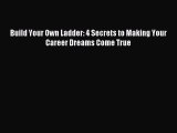 Download Build Your Own Ladder: 4 Secrets to Making Your Career Dreams Come True PDF Free