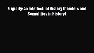 Download Frigidity: An Intellectual History (Genders and Sexualities in History) PDF Online