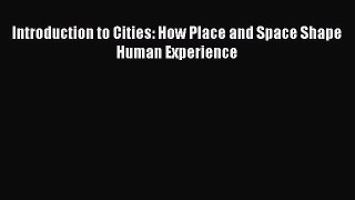 Read Introduction to Cities: How Place and Space Shape Human Experience Ebook Free