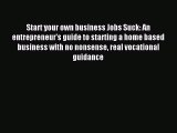 Read Start your own business Jobs Suck: An entrepreneur's guide to starting a home based business