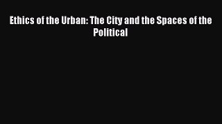 Read Ethics of the Urban: The City and the Spaces of the Political PDF Free