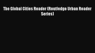 Read The Global Cities Reader (Routledge Urban Reader Series) Ebook Free