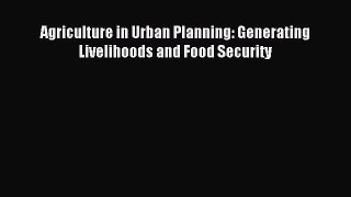 Read Agriculture in Urban Planning: Generating Livelihoods and Food Security Ebook Online