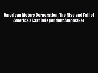 Read American Motors Corporation: The Rise and Fall of America's Last Independent Automaker