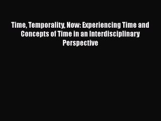 Read Time Temporality Now: Experiencing Time and Concepts of Time in an Interdisciplinary Perspective