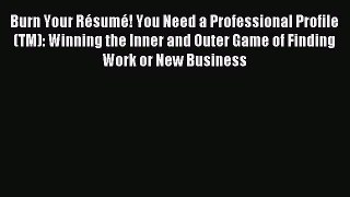 Read Burn Your Résumé! You Need a Professional Profile(TM): Winning the Inner and Outer Game