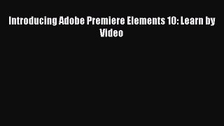Download Introducing Adobe Premiere Elements 10: Learn by Video Ebook