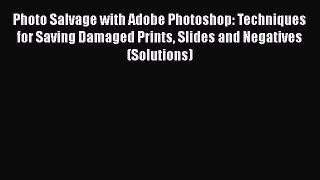 Download Photo Salvage with Adobe Photoshop: Techniques for Saving Damaged Prints Slides and