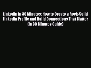 Read Linkedin in 30 Minutes: How to Create a Rock-Solid Linkedin Profile and Build Connections