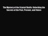 Read The Mystery of the Crystal Skulls: Unlocking the Secrets of the Past Present and Future
