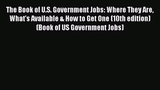 Read The Book of U.S. Government Jobs: Where They Are What's Available & How to Get One (10th