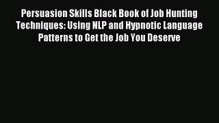 Read Persuasion Skills Black Book of Job Hunting Techniques: Using NLP and Hypnotic Language