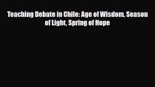 Download Teaching Debate in Chile: Age of Wisdom Season of Light Spring of Hope Read Online