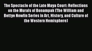Read The Spectacle of the Late Maya Court: Reflections on the Murals of Bonampak (The William