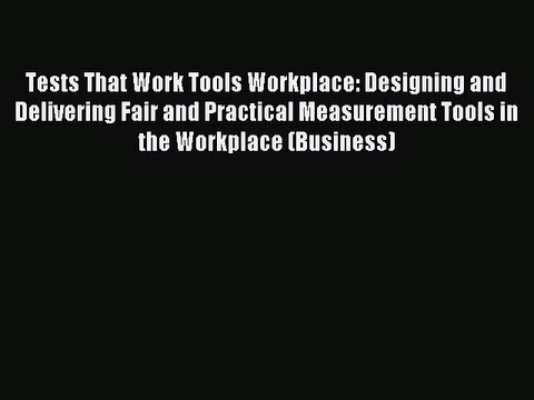 Read Tests That Work Tools Workplace: Designing and Delivering Fair and Practical Measurement