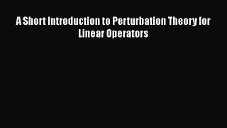 Read A Short Introduction to Perturbation Theory for Linear Operators Ebook Free