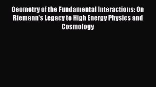Download Geometry of the Fundamental Interactions: On Riemann's Legacy to High Energy Physics