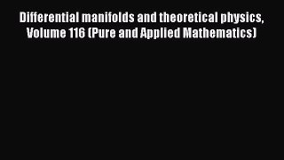 Read Differential manifolds and theoretical physics Volume 116 (Pure and Applied Mathematics)