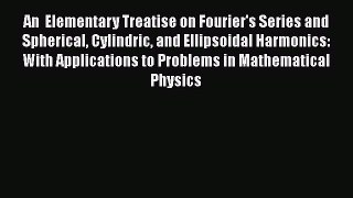Read An  Elementary Treatise on Fourier's Series and Spherical Cylindric and Ellipsoidal Harmonics:
