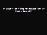 Read The Ethics of Subjectivity: Perspectives since the Dawn of Modernity Ebook Free