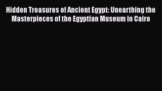 Read Hidden Treasures of Ancient Egypt: Unearthing the Masterpieces of the Egyptian Museum
