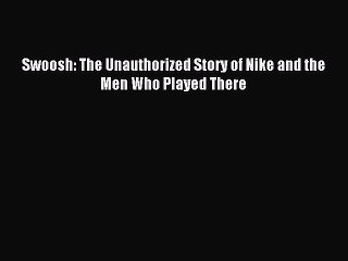 Read Swoosh: The Unauthorized Story of Nike and the Men Who Played There Ebook Free