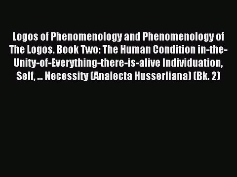Read Logos of Phenomenology and Phenomenology of The Logos. Book Two: The Human Condition in-the-Unity-of-Everything-there-is-alive