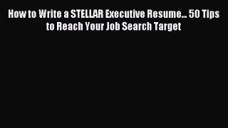 Read How to Write a STELLAR Executive Resume... 50 Tips to Reach Your Job Search Target Ebook