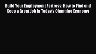 Read Build Your Employment Fortress: How to Find and Keep a Great Job in Today's Changing Economy