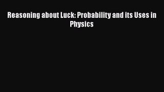 Read Reasoning about Luck: Probability and its Uses in Physics PDF Free