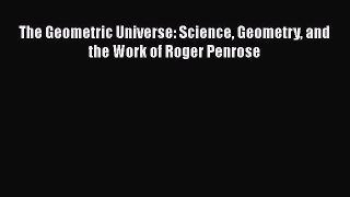 Read The Geometric Universe: Science Geometry and the Work of Roger Penrose Ebook Free