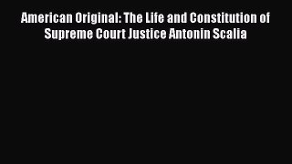 Read American Original: The Life and Constitution of Supreme Court Justice Antonin Scalia PDF