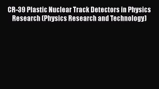 PDF CR-39 Plastic Nuclear Track Detectors in Physics Research (Physics Research and Technology)