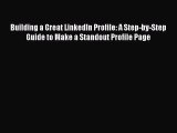 Read Building a Great LinkedIn Profile: A Step-by-Step Guide to Make a Standout Profile Page