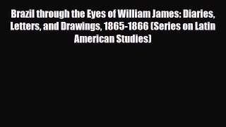 PDF Brazil through the Eyes of William James: Diaries Letters and Drawings 1865-1866 (Series
